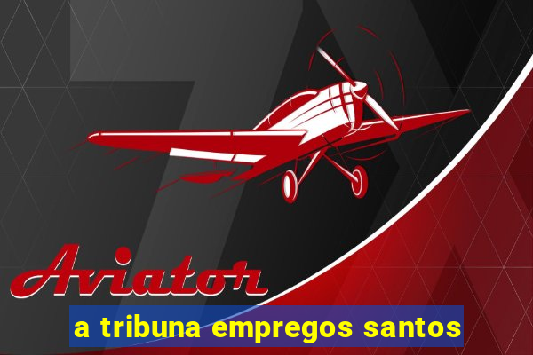 a tribuna empregos santos